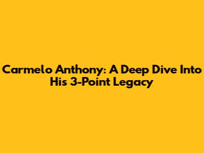Carmelo Anthony: A Deep Dive Into His 3-Point Legacy