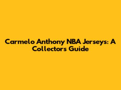 Carmelo Anthony NBA Jerseys: A Collector's Guide