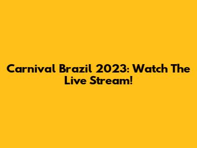 Carnival Brazil 2023: Watch The Live Stream!
