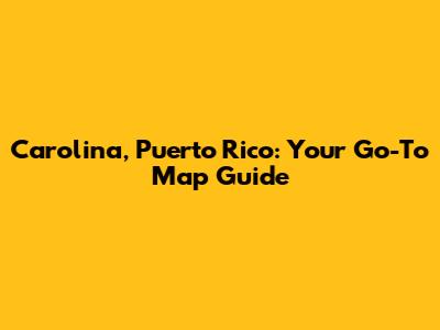 Carolina, Puerto Rico: Your Go-To Map Guide