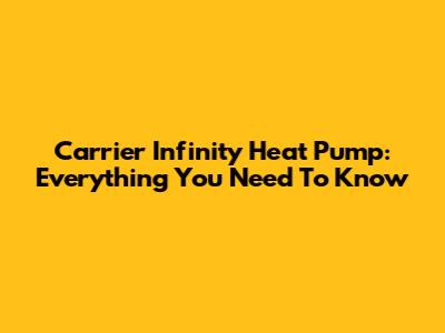 Carrier Infinity Heat Pump: Everything You Need To Know