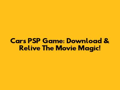 Cars PSP Game: Download & Relive The Movie Magic!