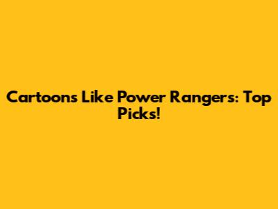 Cartoons Like Power Rangers: Top Picks!