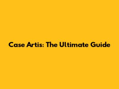 Case Artis: The Ultimate Guide