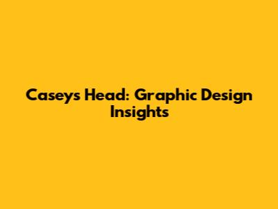 Casey's Head: Graphic Design Insights