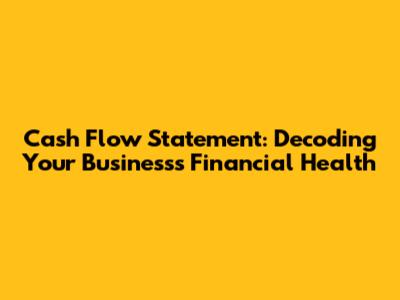 Cash Flow Statement: Decoding Your Business's Financial Health