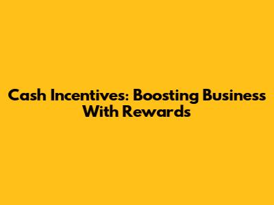 Cash Incentives: Boosting Business With Rewards