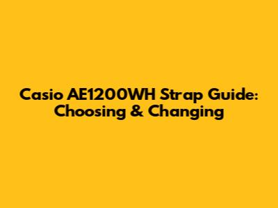 Casio AE1200WH Strap Guide: Choosing & Changing
