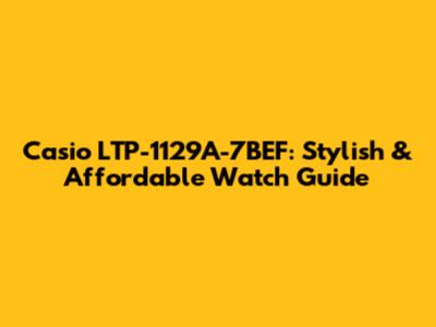 Casio LTP-1129A-7BEF: Stylish & Affordable Watch Guide