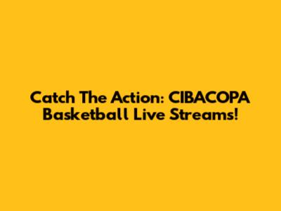 Catch The Action: CIBACOPA Basketball Live Streams!