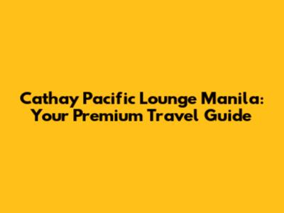 Cathay Pacific Lounge Manila: Your Premium Travel Guide