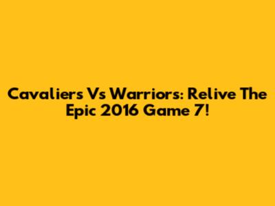 Cavaliers Vs Warriors: Relive The Epic 2016 Game 7!