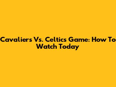 Cavaliers Vs. Celtics Game: How To Watch Today
