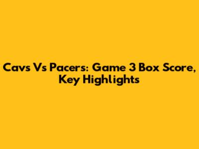 Cavs Vs Pacers: Game 3 Box Score, Key Highlights