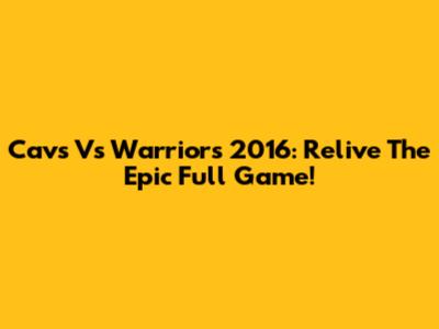 Cavs Vs Warriors 2016: Relive The Epic Full Game!