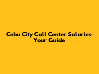 Cebu City Call Center Salaries: Your Guide