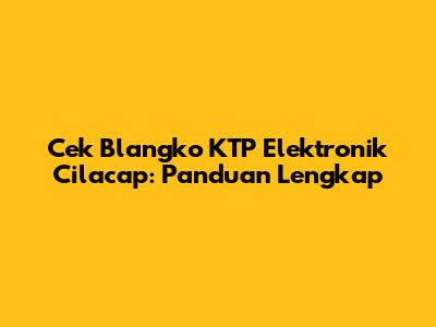 Cek Blangko KTP Elektronik Cilacap: Panduan Lengkap
