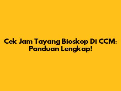 Cek Jam Tayang Bioskop Di CCM: Panduan Lengkap!