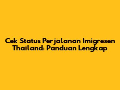 Cek Status Perjalanan Imigresen Thailand: Panduan Lengkap