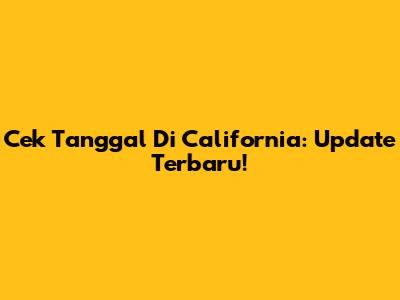 Cek Tanggal Di California: Update Terbaru!