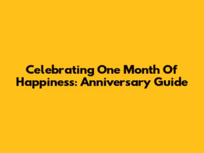 Celebrating One Month Of Happiness: Anniversary Guide