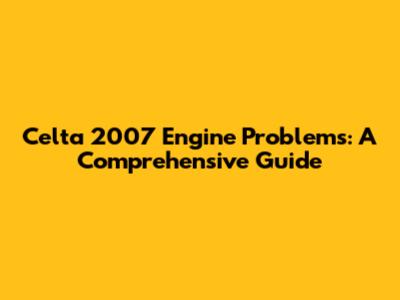 Celta 2007 Engine Problems: A Comprehensive Guide