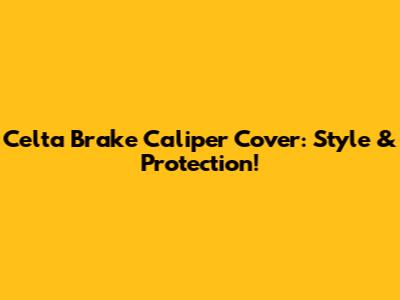 Celta Brake Caliper Cover: Style & Protection!