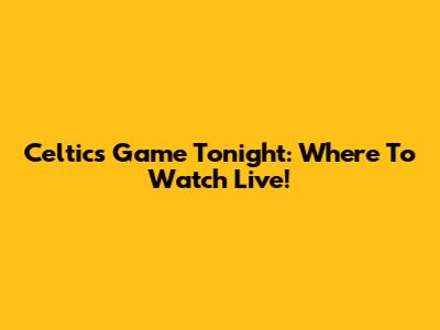 Celtics Game Tonight: Where To Watch Live!