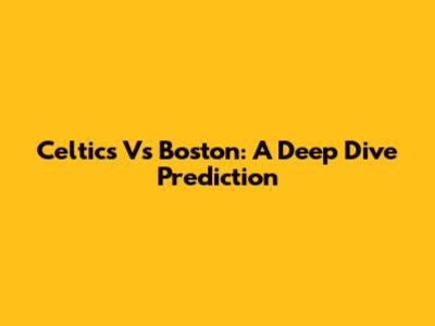 Celtics Vs Boston: A Deep Dive Prediction