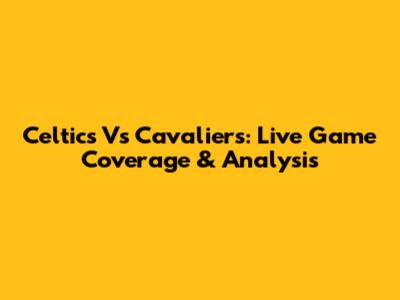 Celtics Vs Cavaliers: Live Game Coverage & Analysis