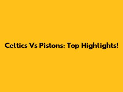 Celtics Vs Pistons: Top Highlights!