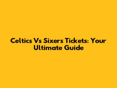 Celtics Vs Sixers Tickets: Your Ultimate Guide