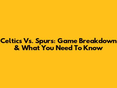 Celtics Vs. Spurs: Game Breakdown & What You Need To Know