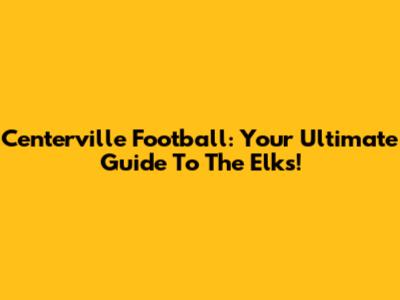 Centerville Football: Your Ultimate Guide To The Elks!