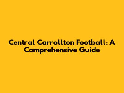 Central Carrollton Football: A Comprehensive Guide