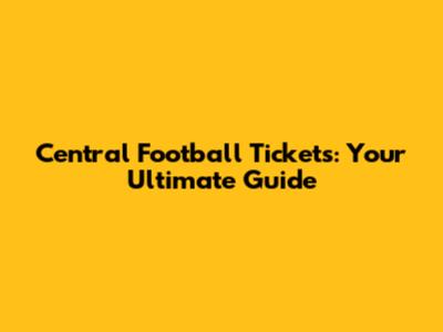 Central Football Tickets: Your Ultimate Guide