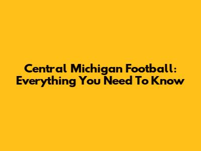 Central Michigan Football: Everything You Need To Know