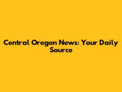 Central Oregon News: Your Daily Source