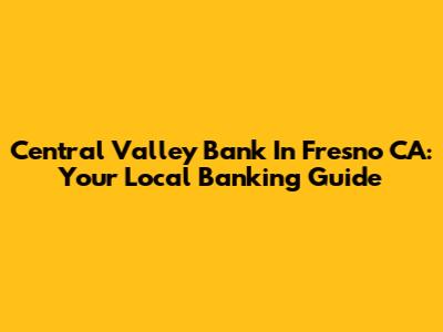 Central Valley Bank In Fresno CA: Your Local Banking Guide