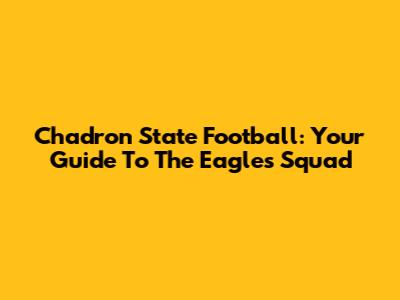 Chadron State Football: Your Guide To The Eagles' Squad