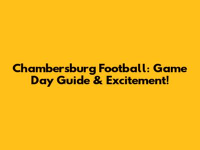 Chambersburg Football: Game Day Guide & Excitement!