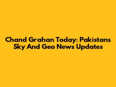 Chand Grahan Today: Pakistan's Sky And Geo News Updates