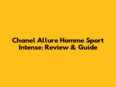 Chanel Allure Homme Sport Intense: Review & Guide