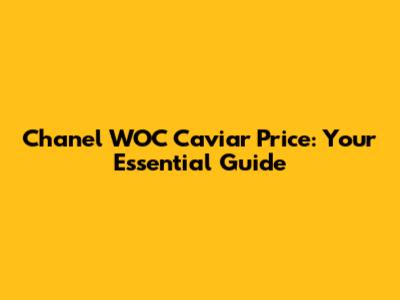 Chanel WOC Caviar Price: Your Essential Guide