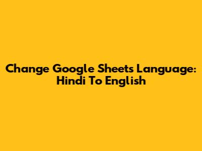Change Google Sheets Language: Hindi To English