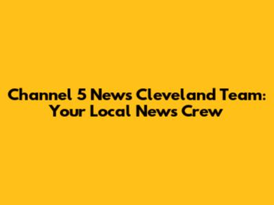 Channel 5 News Cleveland Team: Your Local News Crew