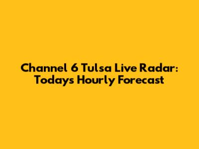Channel 6 Tulsa Live Radar: Today's Hourly Forecast