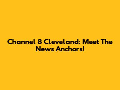 Channel 8 Cleveland: Meet The News Anchors!