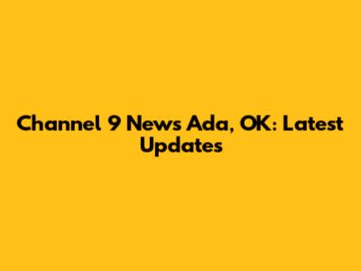 Channel 9 News Ada, OK: Latest Updates