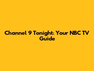 Channel 9 Tonight: Your NBC TV Guide